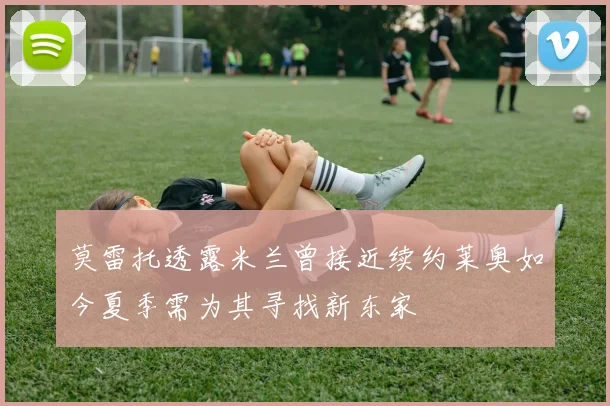 莫雷托透露米兰曾接近续约莱奥如今夏季需为其寻找新东家