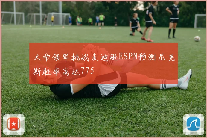 大帝领军挑战麦迪逊ESPN预测尼克斯胜率高达775