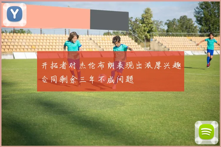 开拓者对杰伦布朗表现出浓厚兴趣合同剩余三年不成问题