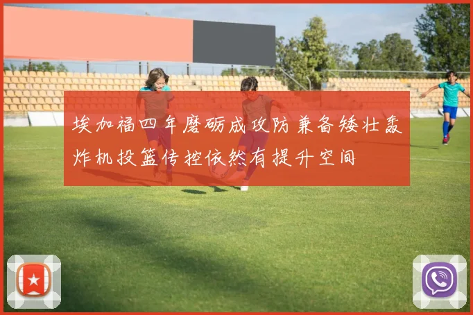 埃加福四年磨砺成攻防兼备矮壮轰炸机投篮传控依然有提升空间