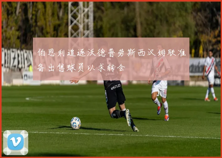 伯恩利追逐沃德普劳斯西汉姆联准备出售球员以求转会