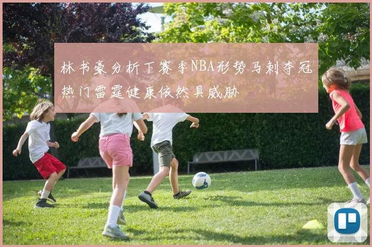 林书豪分析下赛季NBA形势马刺夺冠热门雷霆健康依然具威胁