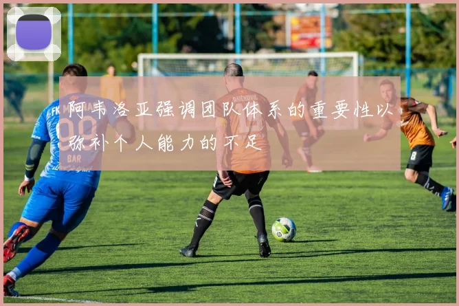 阿韦洛亚强调团队体系的重要性以弥补个人能力的不足