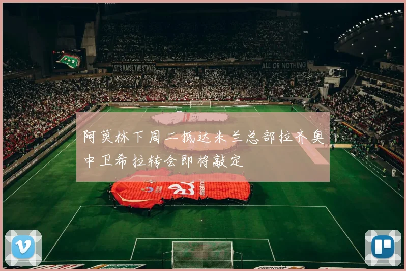 阿莫林下周二抵达米兰总部拉齐奥中卫希拉转会即将敲定