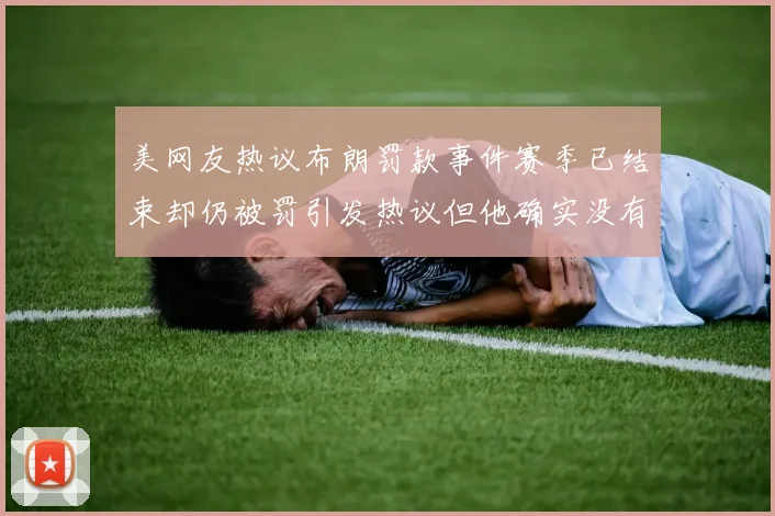 美网友热议布朗罚款事件赛季已结束却仍被罚引发热议但他确实没有说谎