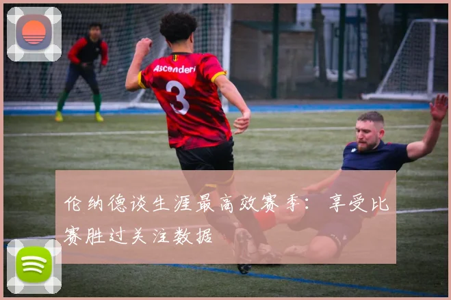 伦纳德谈生涯最高效赛季：享受比赛胜过关注数据