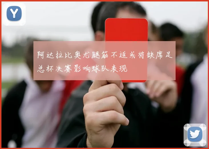 阿达拉比奥尤腿筋不适或将缺席足总杯决赛影响球队表现