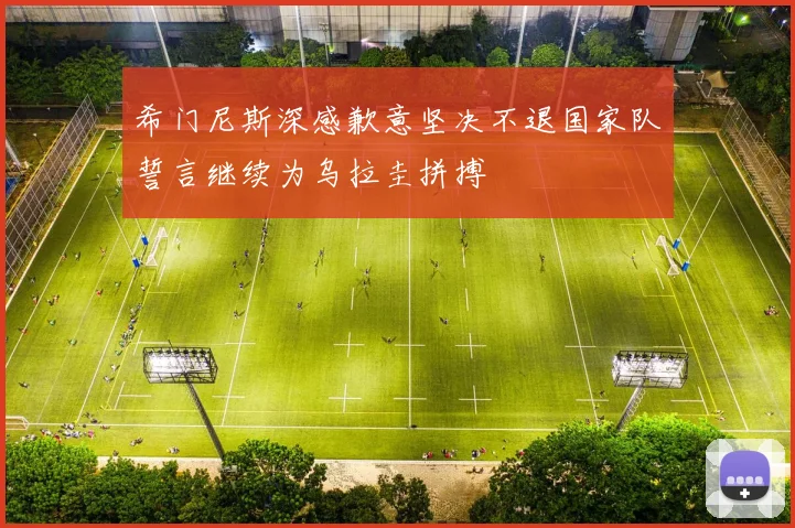 希门尼斯深感歉意坚决不退国家队誓言继续为乌拉圭拼搏