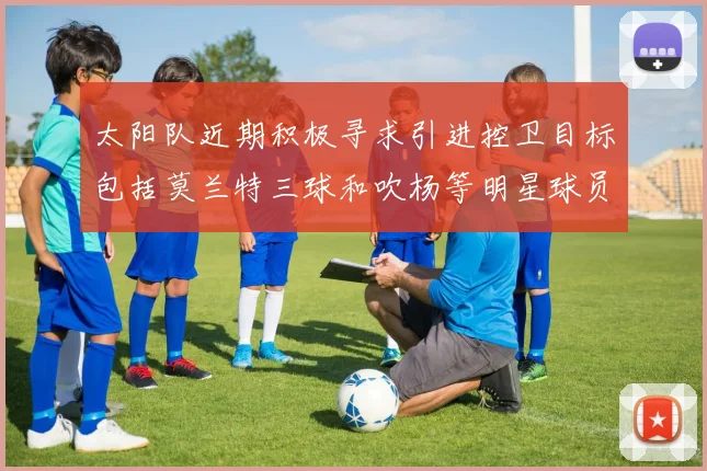太阳队近期积极寻求引进控卫目标包括莫兰特三球和吹杨等明星球员