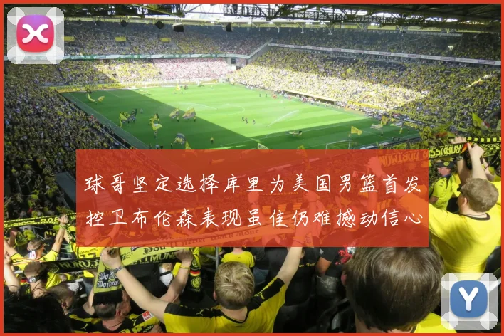 球哥坚定选择库里为美国男篮首发控卫布伦森表现虽佳仍难撼动信心