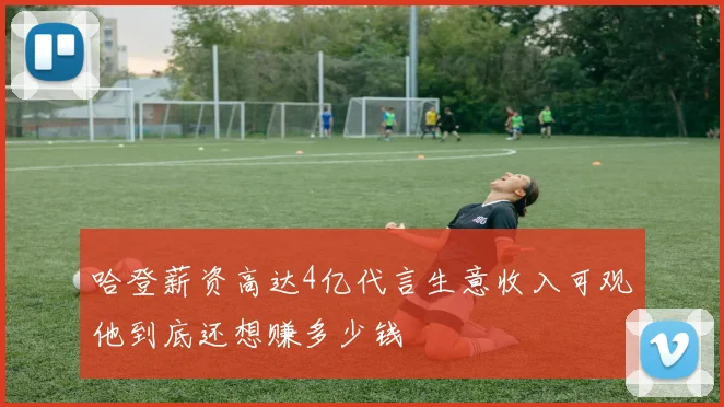 哈登薪资高达4亿代言生意收入可观他到底还想赚多少钱