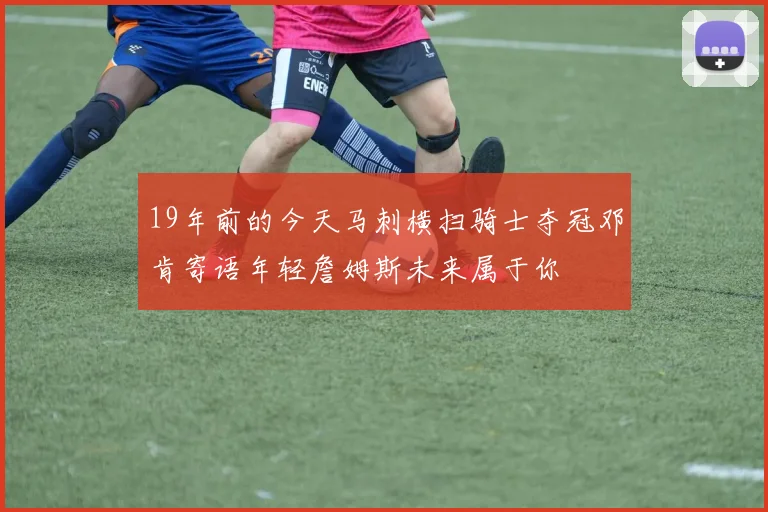 19年前的今天马刺横扫骑士夺冠邓肯寄语年轻詹姆斯未来属于你