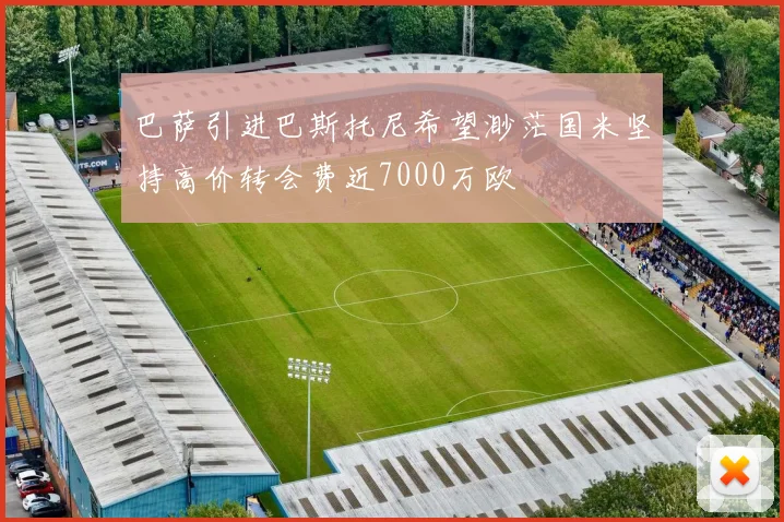 巴萨引进巴斯托尼希望渺茫国米坚持高价转会费近7000万欧